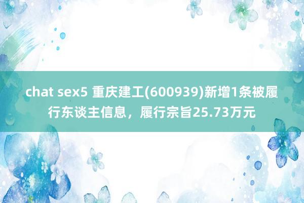 chat sex5 重庆建工(600939)新增1条被履行东谈主信息,履行宗旨25.73万元
