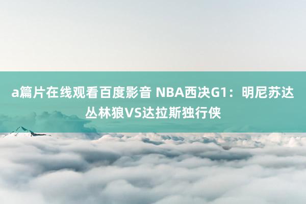 a篇片在线观看百度影音 NBA西决G1:明尼苏达丛林狼VS达拉斯独行侠