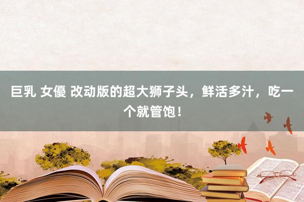 巨乳 女優 改动版的超大狮子头,鲜活多汁,吃一个就管饱!