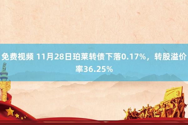 免费视频 11月28日珀莱转债下落0.17%,转股溢价率36.25%
