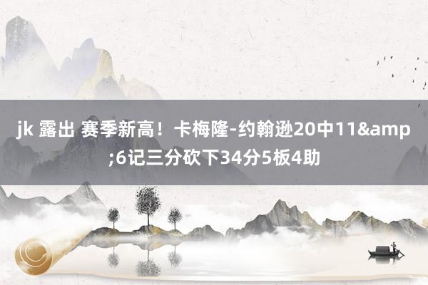 jk 露出 赛季新高!卡梅隆-约翰逊20中11&6记三分砍下34分5板4助