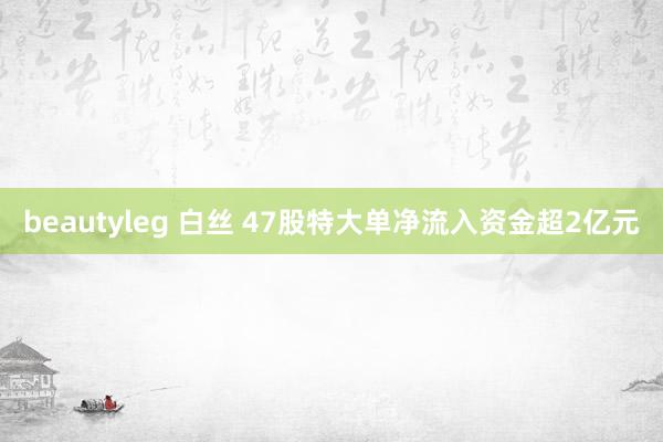 beautyleg 白丝 47股特大单净流入资金超2亿元