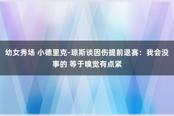 幼女秀场 小德里克-琼斯谈因伤提前退赛:我会没事的 等于嗅觉有点紧