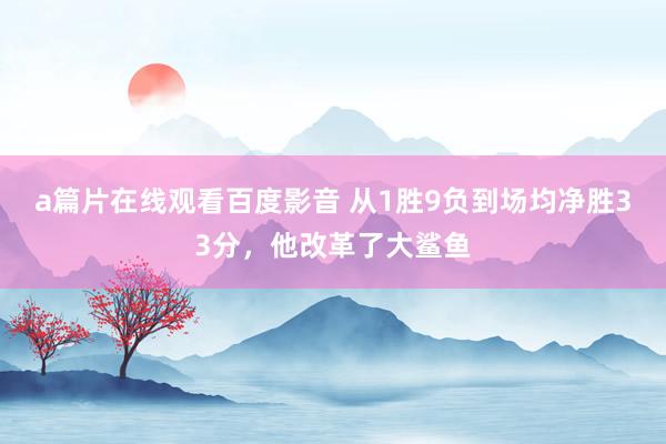 a篇片在线观看百度影音 从1胜9负到场均净胜33分,他改革了大鲨鱼