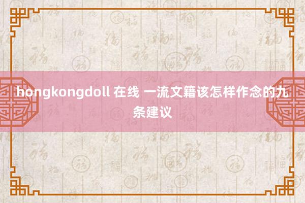 hongkongdoll 在线 一流文籍该怎样作念的九条建议