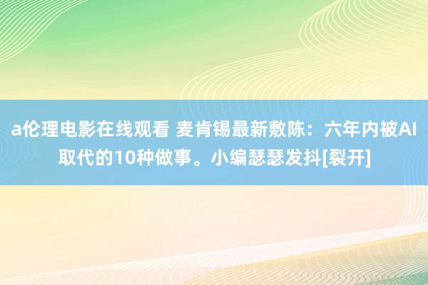 a伦理电影在线观看 麦肯锡最新敷陈：六年内被AI取代的10种做事。小编瑟瑟发抖[裂开]