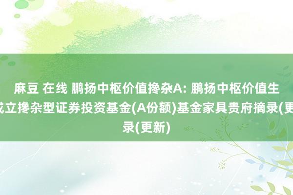 麻豆 在线 鹏扬中枢价值搀杂A: 鹏扬中枢价值生动成立搀杂型证券投资基金(A份额)基金家具贵府摘录(更新)
