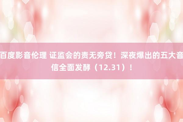 百度影音伦理 证监会的责无旁贷!深夜爆出的五大音信全面发酵(12.31)!