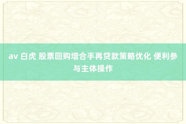 av 白虎 股票回购增合手再贷款策略优化 便利参与主体操作