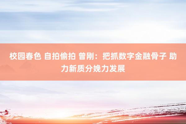 校园春色 自拍偷拍 曾刚:把抓数字金融骨子 助力新质分娩力发展