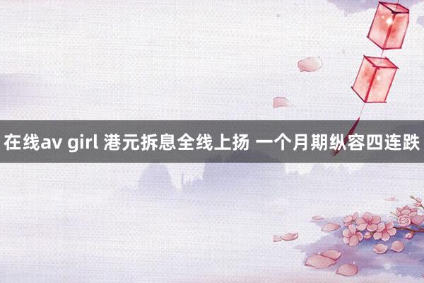 在线av girl 港元拆息全线上扬 一个月期纵容四连跌