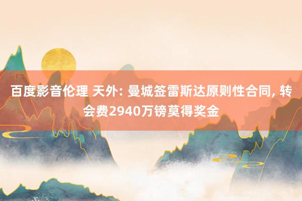 百度影音伦理 天外: 曼城签雷斯达原则性合同, 转会费2940万镑莫得奖金