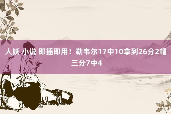 人妖 小说 即插即用！勒韦尔17中10拿到26分2帽 三分7中4