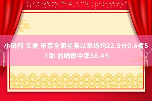 小母狗 文爱 申京全明星赛以来场均22.5分9.6板5.1助 的确掷中率58.4%