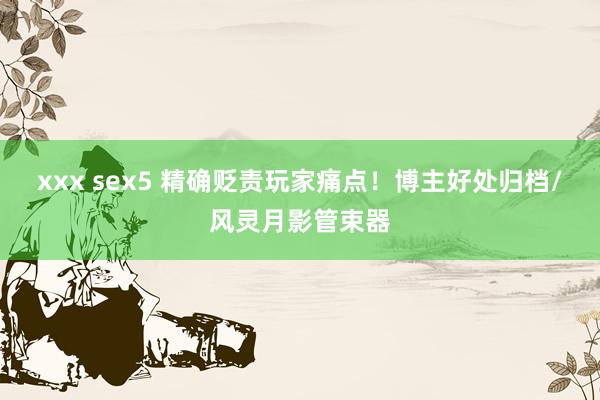 xxx sex5 精确贬责玩家痛点！博主好处归档/风灵月影管束器