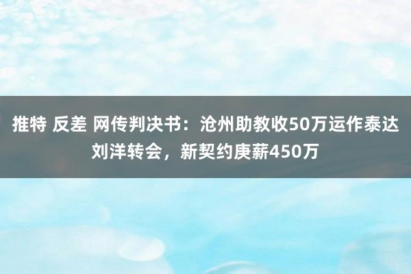 推特 反差 网传判决书:沧州助教收50万运作泰达刘洋转会,新契约庚薪450万