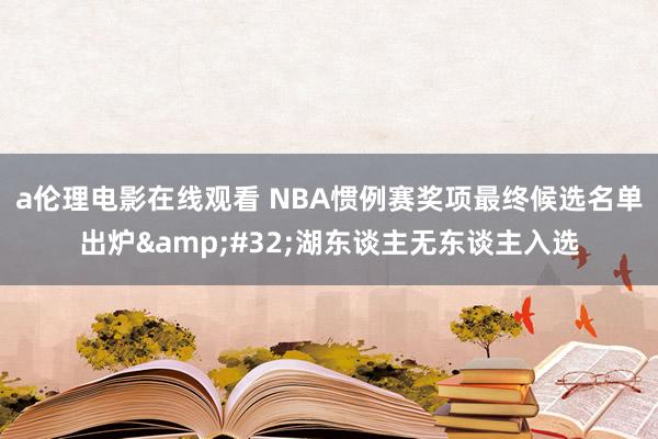 a伦理电影在线观看 NBA惯例赛奖项最终候选名单出炉&#32;湖东谈主无东谈主入选